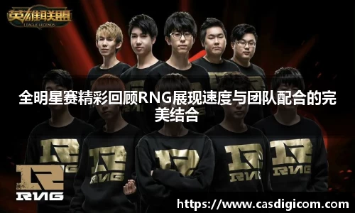 全明星赛精彩回顾RNG展现速度与团队配合的完美结合