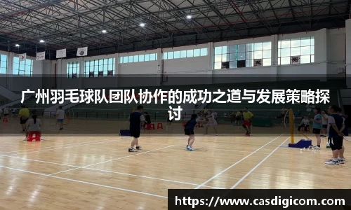 广州羽毛球队团队协作的成功之道与发展策略探讨