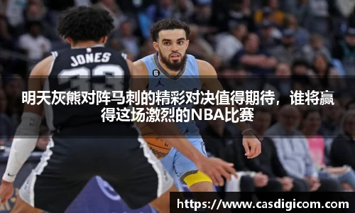 明天灰熊对阵马刺的精彩对决值得期待，谁将赢得这场激烈的NBA比赛