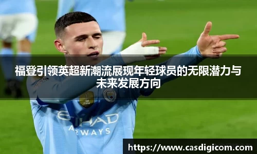 福登引领英超新潮流展现年轻球员的无限潜力与未来发展方向