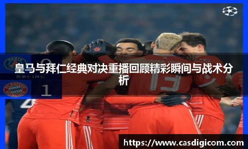 皇马与拜仁经典对决重播回顾精彩瞬间与战术分析